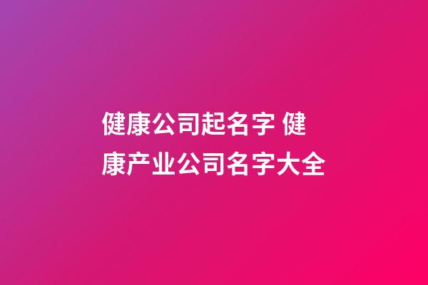 健康公司起名字 健康产业公司名字大全-第1张-公司起名-玄机派